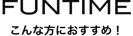 FUNTIME こんな方におすすめ！